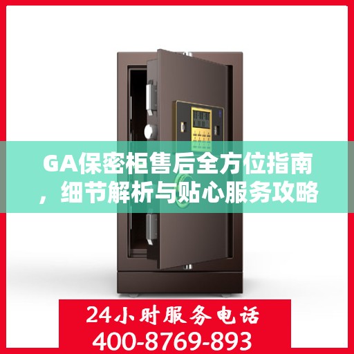 GA保密柜售后全方位指南，细节解析与贴心服务攻略