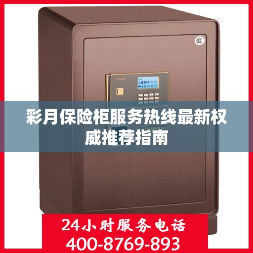 彩月保险柜服务热线最新权威推荐指南