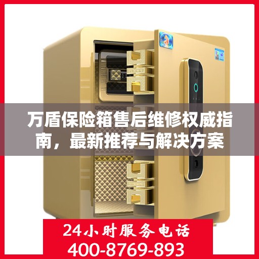 万盾保险箱售后维修权威指南，最新推荐与解决方案