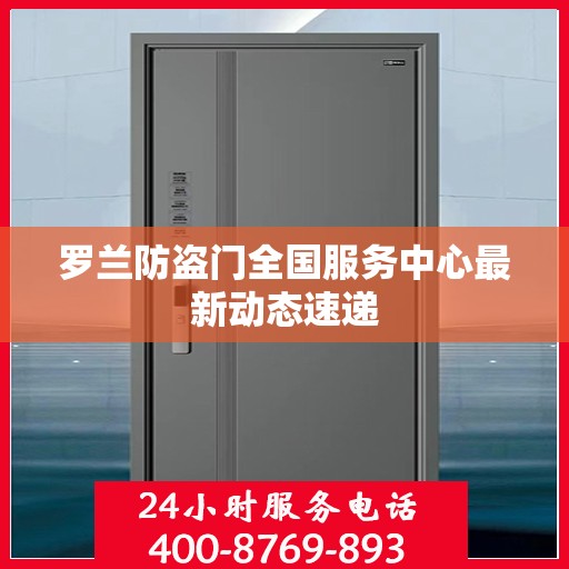 罗兰防盗门全国服务中心最新动态速递