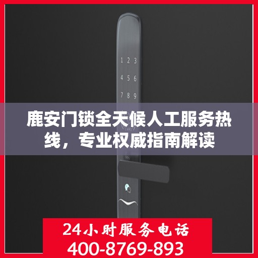 鹿安门锁全天候人工服务热线，专业权威指南解读