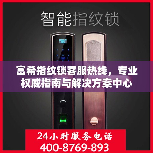 富希指纹锁客服热线，专业权威指南与解决方案中心
