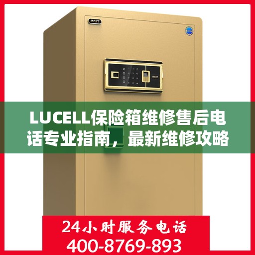 LUCELL保险箱维修售后电话专业指南，最新维修攻略与售后服务详解