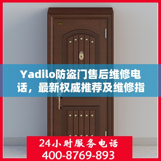 Yadilo防盗门售后维修电话，最新权威推荐及维修指南