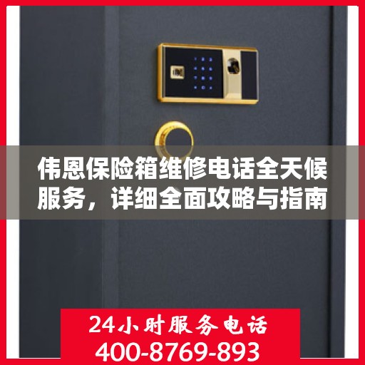 伟恩保险箱维修电话全天候服务，详细全面攻略与指南