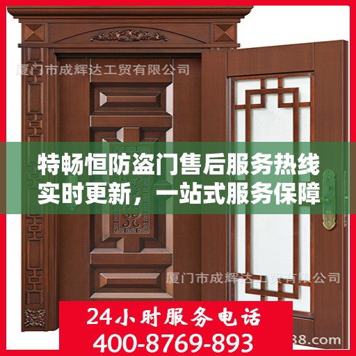 特畅恒防盗门售后服务热线实时更新，一站式服务保障，让您安心无忧！