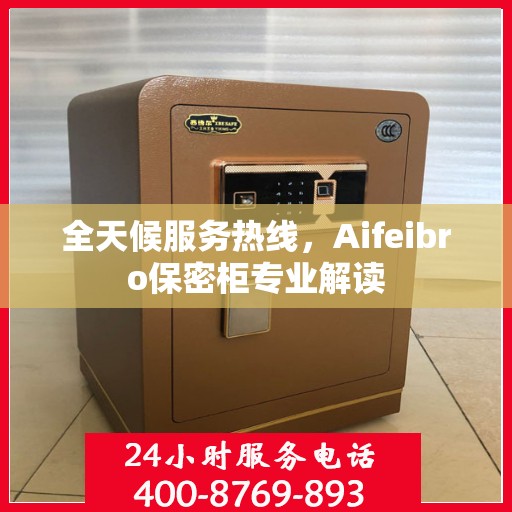 全天候服务热线，Aifeibro保密柜专业解读