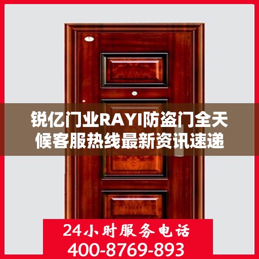 锐亿门业RAYI防盗门全天候客服热线最新资讯速递