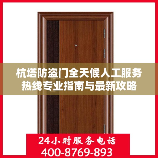 杭塔防盗门全天候人工服务热线专业指南与最新攻略