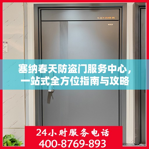 塞纳春天防盗门服务中心，一站式全方位指南与攻略