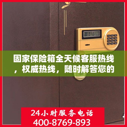 固家保险箱全天候客服热线，权威热线，随时解答您的疑问