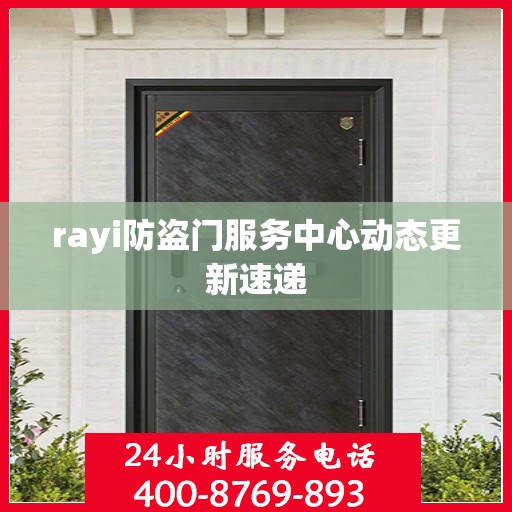 rayi防盗门服务中心动态更新速递
