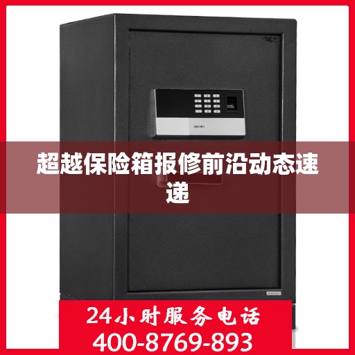 超越保险箱报修前沿动态速递