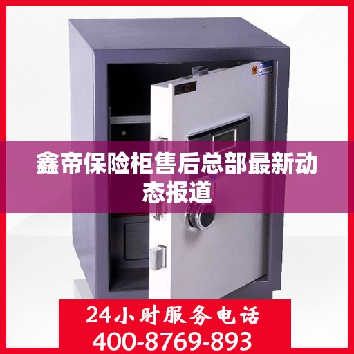 鑫帝保险柜售后总部最新动态报道