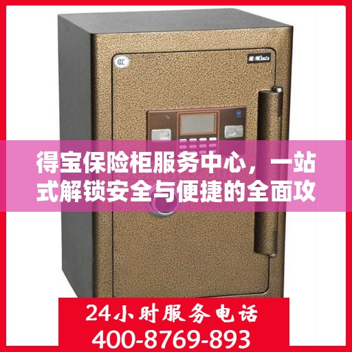 得宝保险柜服务中心，一站式解锁安全与便捷的全面攻略