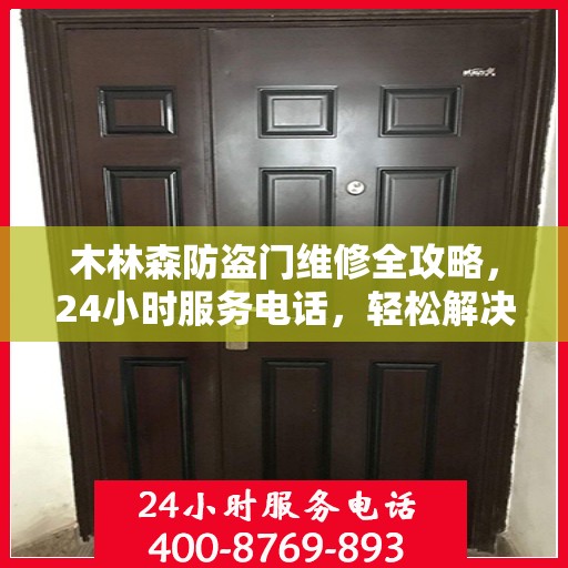 木林森防盗门维修全攻略，24小时服务电话，轻松解决您的维修难题