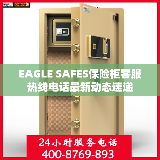 EAGLE SAFES保险柜客服热线电话最新动态速递