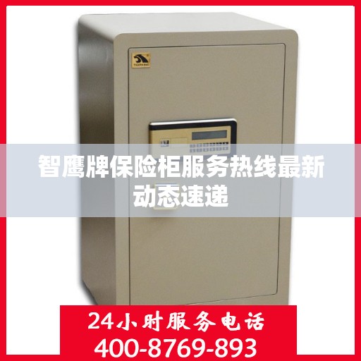 智鹰牌保险柜服务热线最新动态速递