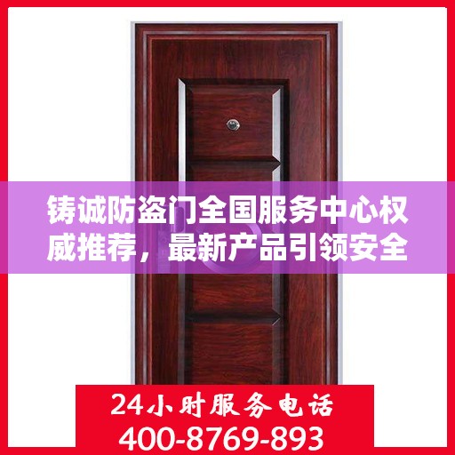 铸诚防盗门全国服务中心权威推荐，最新产品引领安全新风尚
