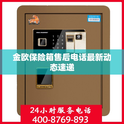 金欧保险箱售后电话最新动态速递