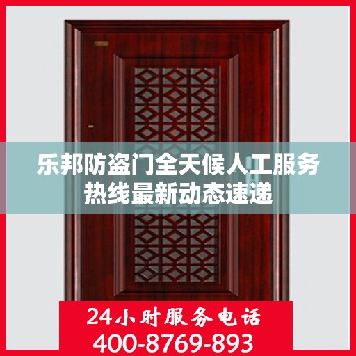 乐邦防盗门全天候人工服务热线最新动态速递