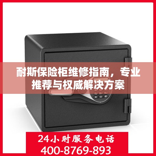 耐斯保险柜维修指南，专业推荐与权威解决方案