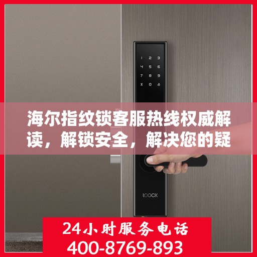 海尔指纹锁客服热线权威解读，解锁安全，解决您的疑问与需求