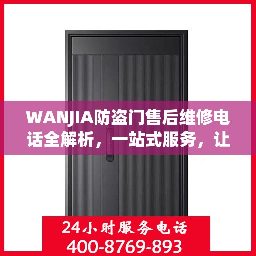 WANJIA防盗门售后维修电话全解析，一站式服务，让您无忧！