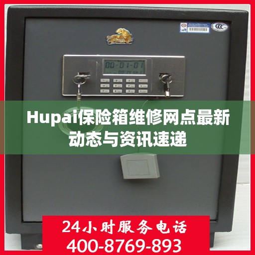 Hupai保险箱维修网点最新动态与资讯速递