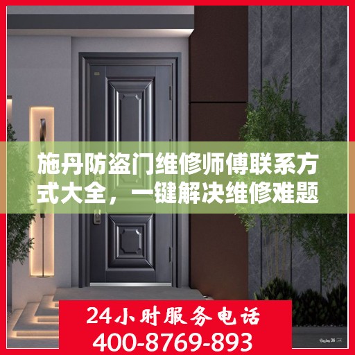 施丹防盗门维修师傅联系方式大全，一键解决维修难题
