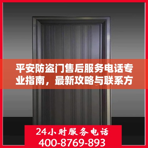 平安防盗门售后服务电话专业指南，最新攻略与联系方式全解析