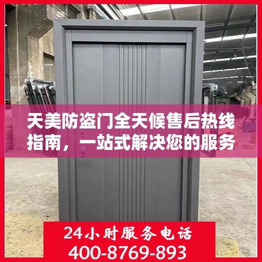 天美防盗门全天候售后热线指南，一站式解决您的服务需求