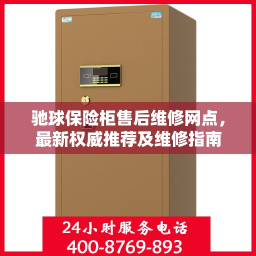 驰球保险柜售后维修网点，最新权威推荐及维修指南