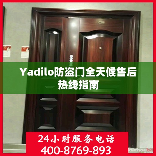 Yadilo防盗门全天候售后热线指南