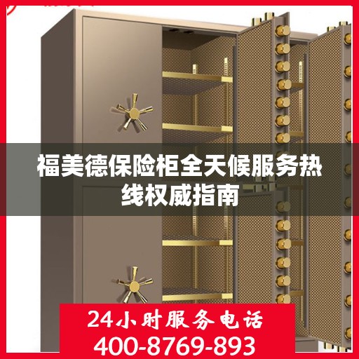 福美德保险柜全天候服务热线权威指南