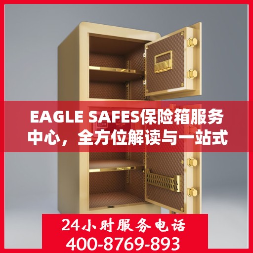EAGLE SAFES保险箱服务中心，全方位解读与一站式服务体验