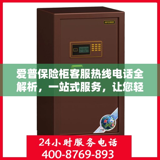爱普保险柜客服热线电话全解析，一站式服务，让您轻松掌握！