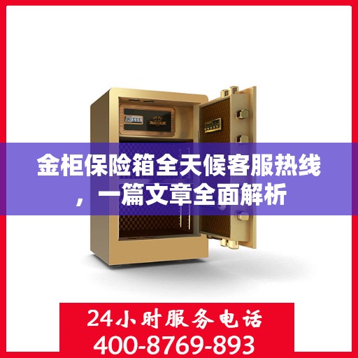 金柜保险箱全天候客服热线，一篇文章全面解析