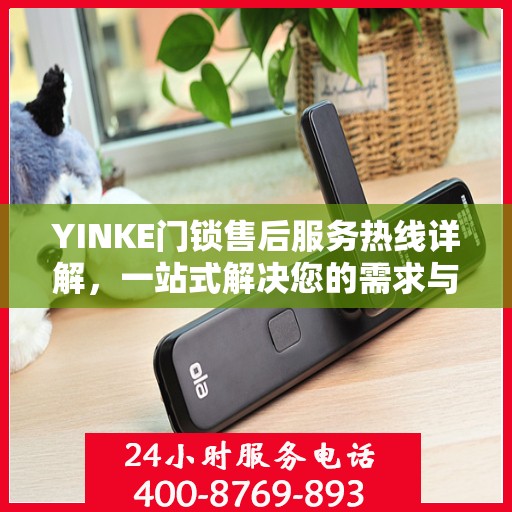 YINKE门锁售后服务热线详解，一站式解决您的需求与问题