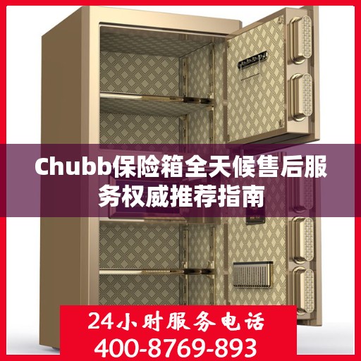 Chubb保险箱全天候售后服务权威推荐指南