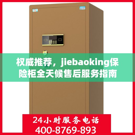 权威推荐，jiebaoking保险柜全天候售后服务指南