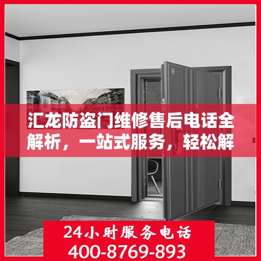 汇龙防盗门维修售后电话全解析，一站式服务，轻松解决您的维修难题