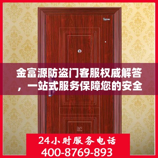 金富源防盗门客服权威解答，一站式服务保障您的安全之门
