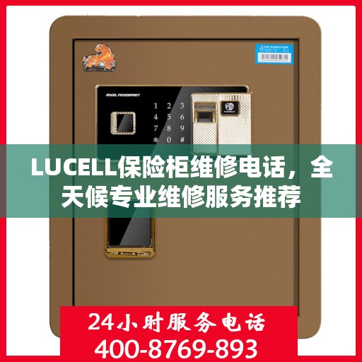 LUCELL保险柜维修电话，全天候专业维修服务推荐