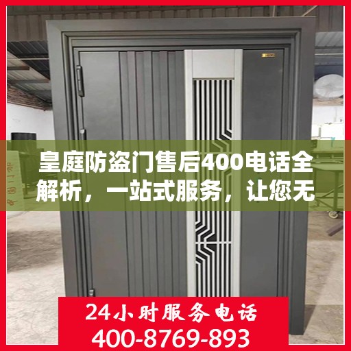 皇庭防盗门售后400电话全解析，一站式服务，让您无忧！