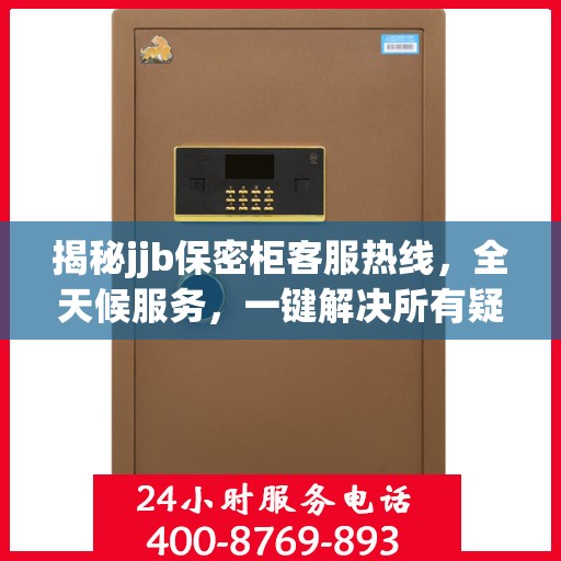 揭秘jjb保密柜客服热线，全天候服务，一键解决所有疑问