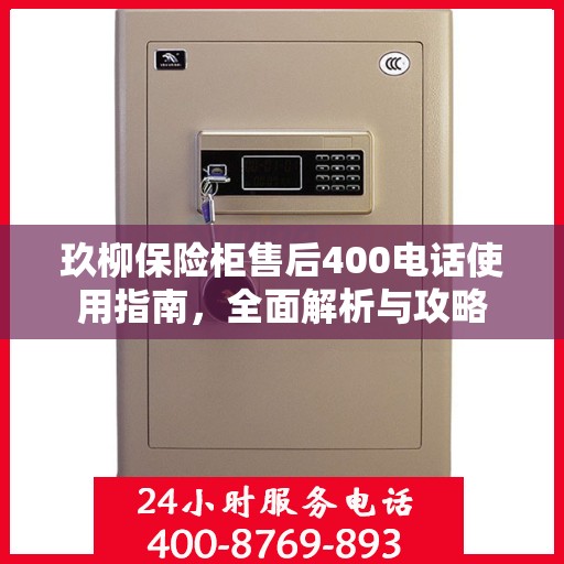 玖柳保险柜售后400电话使用指南，全面解析与攻略