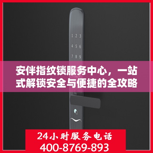 安伴指纹锁服务中心，一站式解锁安全与便捷的全攻略