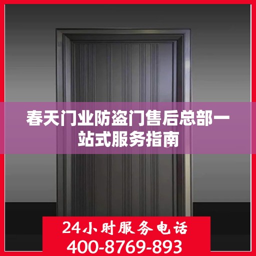 春天门业防盗门售后总部一站式服务指南