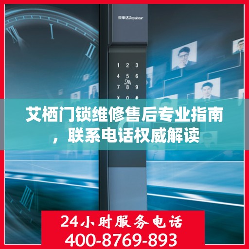 艾栖门锁维修售后专业指南，联系电话权威解读